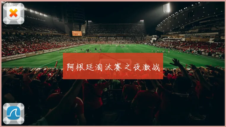 阿根廷淘汰赛之夜激战