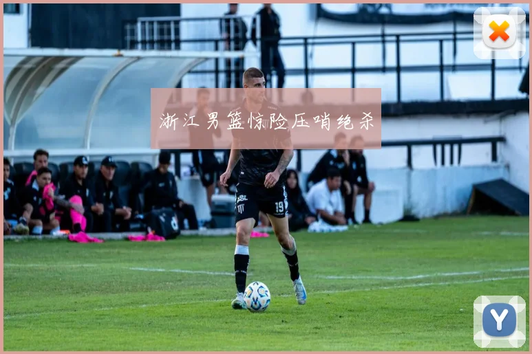 浙江男篮惊险压哨绝杀