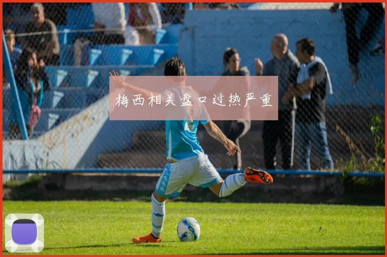 梅西相关盘口过热严重