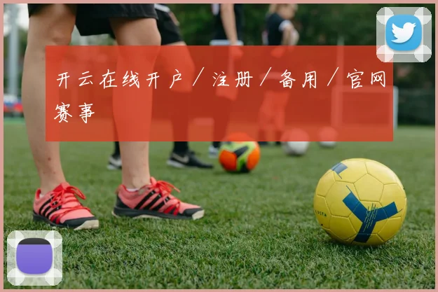 开云在线开户／注册／备用／官网赛事