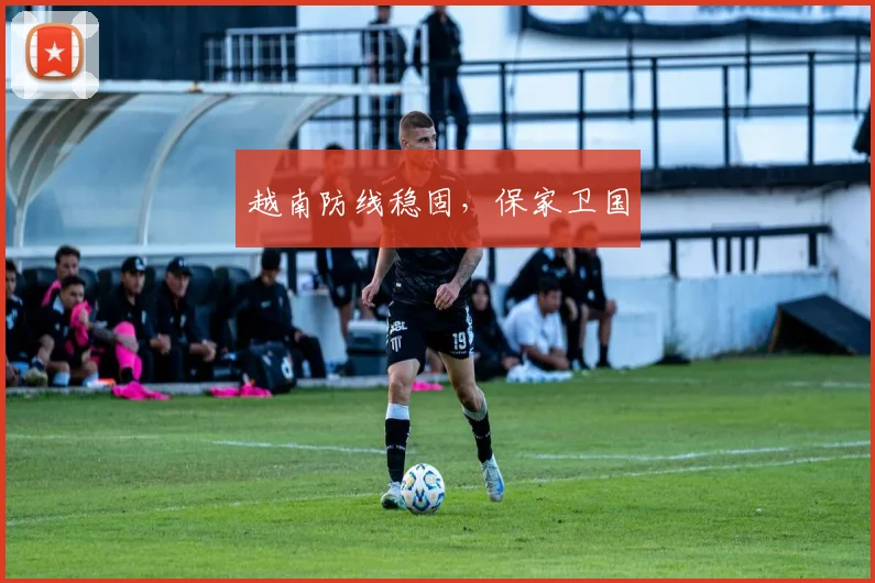 越南防线稳固，保家卫国