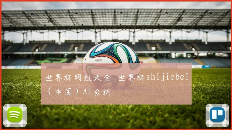 世界杯网址大全_世界杯shijiebei（中国）AI分析