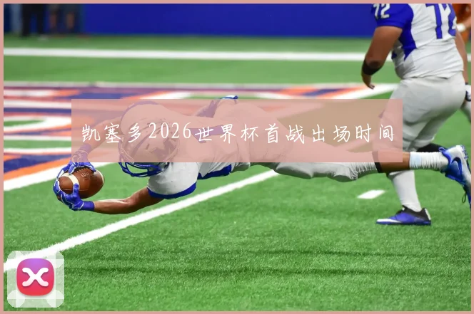 凯塞多2026世界杯首战出场时间