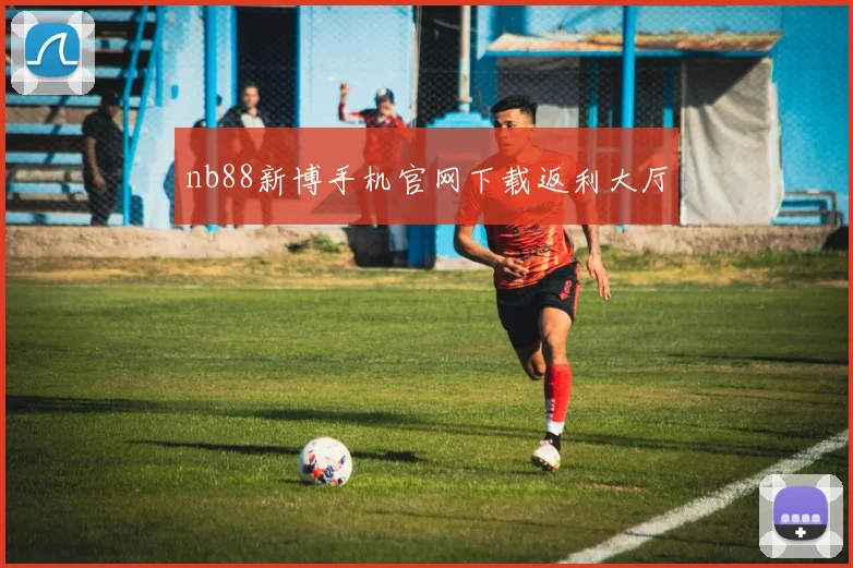 nb88新博手机官网下载返利大厅