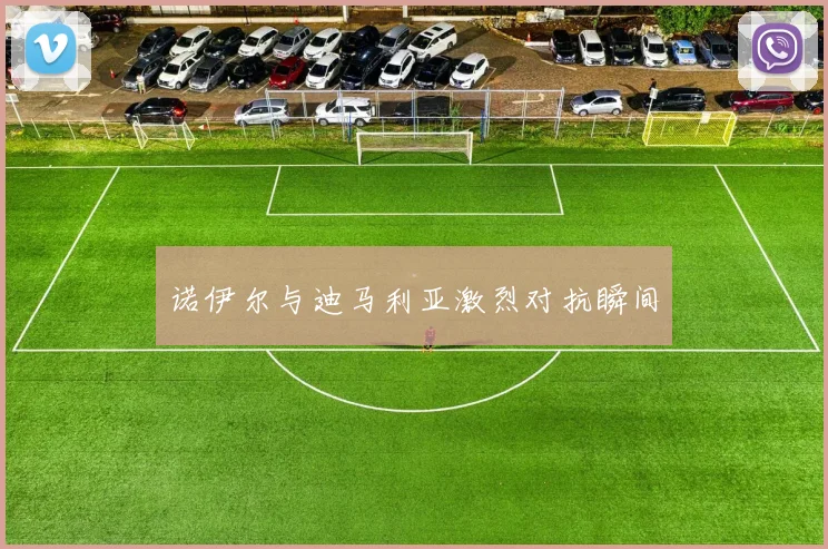 诺伊尔与迪马利亚激烈对抗瞬间