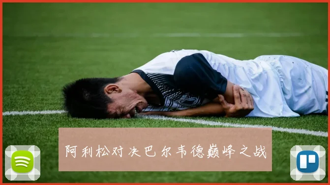 阿利松对决巴尔韦德巅峰之战