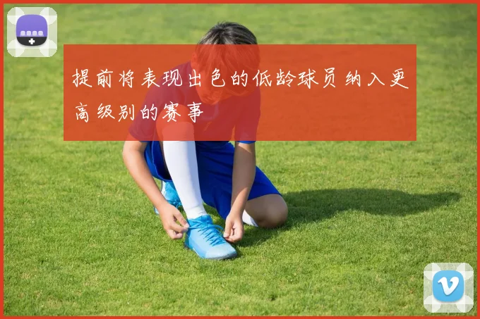 提前将表现出色的低龄球员纳入更高级别的赛事