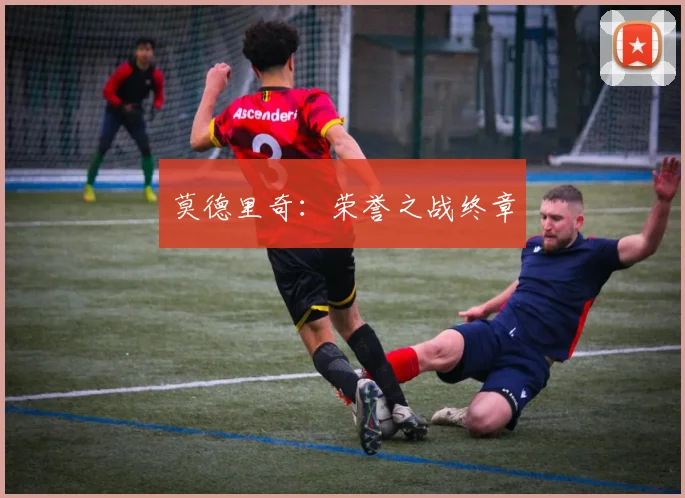莫德里奇:荣誉之战终章