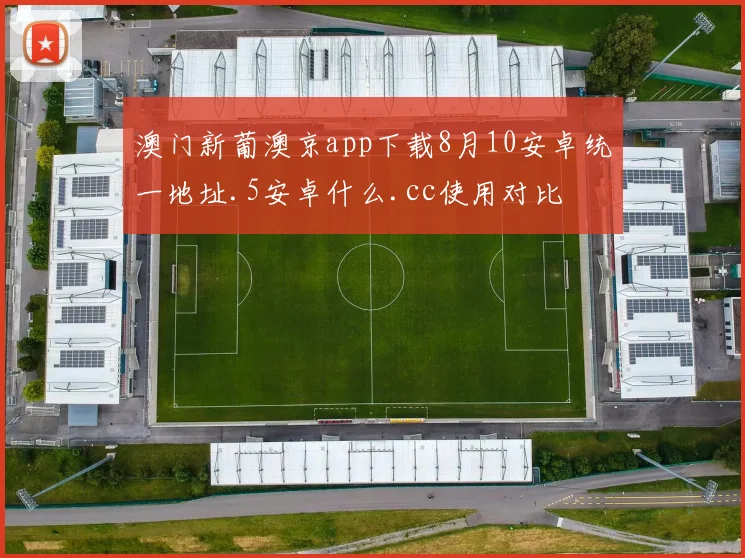 澳门新葡澳京app下载8月10安卓统一地址.5安卓什么.cc使用对比
