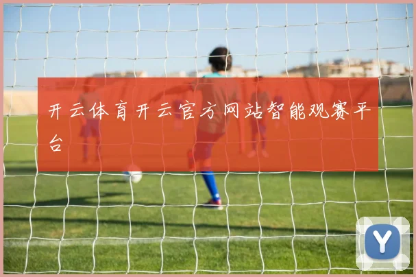 开云体育开云官方网站智能观赛平台