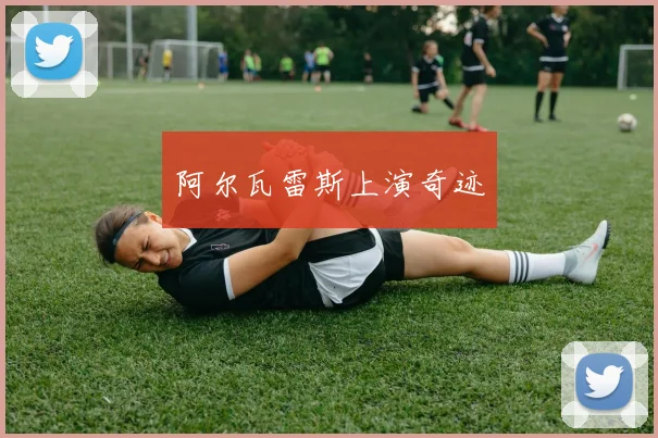 阿尔瓦雷斯上演奇迹