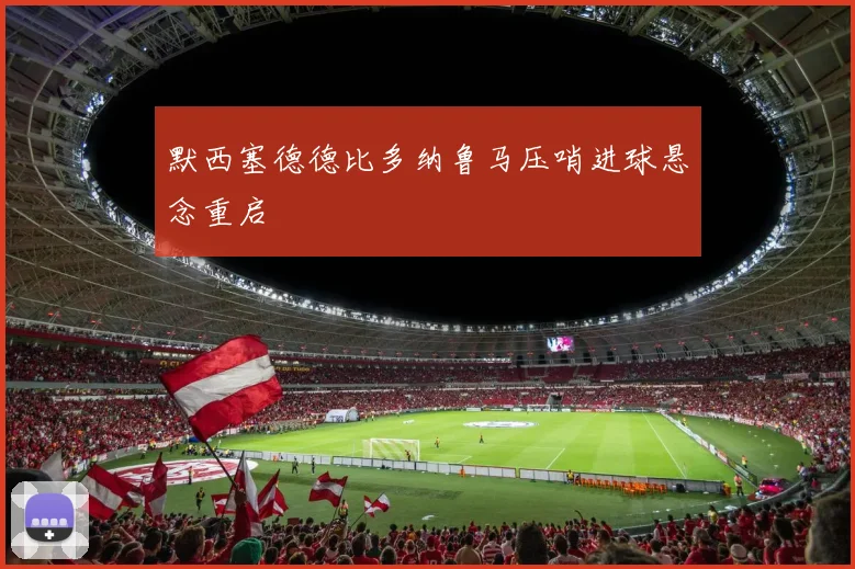 默西塞德德比多纳鲁马压哨进球悬念重启