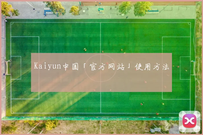 Kaiyun中国「官方网站」使用方法