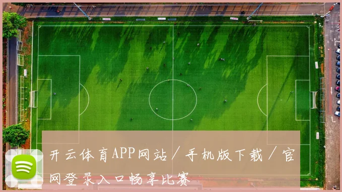 开云体育APP网站／手机版下载／官网登录入口畅享比赛