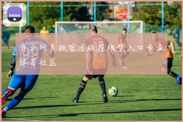 开云网页版官方版在线登入口专业体育社区