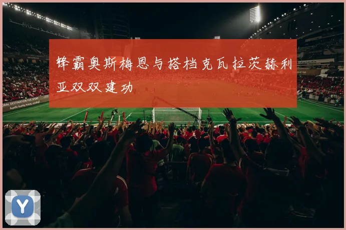 锋霸奥斯梅恩与搭档克瓦拉茨赫利亚双双建功