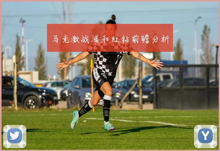 马竞激战浦和红钻前瞻分析