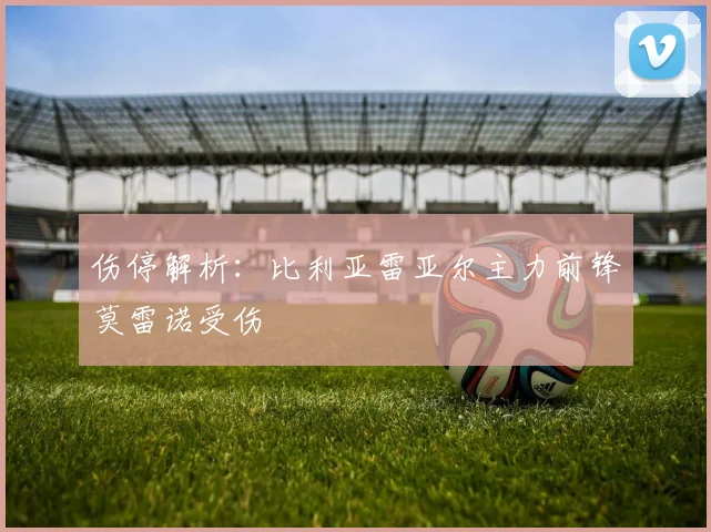 伤停解析：比利亚雷亚尔主力前锋莫雷诺受伤