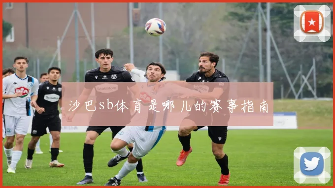 沙巴sb体育是哪儿的赛事指南