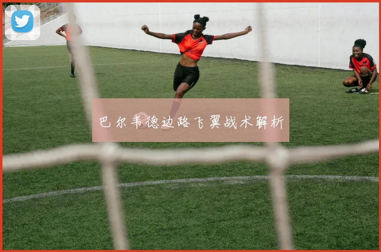 巴尔韦德边路飞翼战术解析