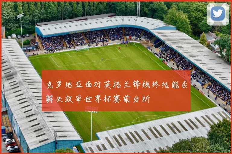 克罗地亚面对英格兰锋线终结能否解决效率世界杯赛前分析