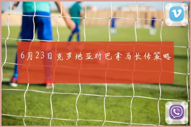 6月23日克罗地亚对巴拿马长传策略