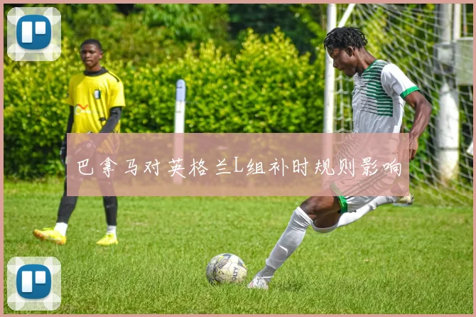 巴拿马对英格兰L组补时规则影响