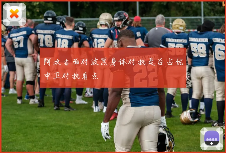 阿坎吉面对波黑身体对抗是否占优中卫对抗看点