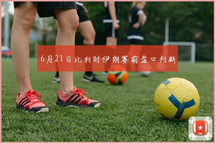 6月21日比利时伊朗赛前盘口判断
