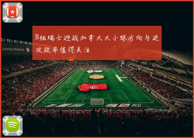 B组瑞士迎战加拿大大小球方向与进攻效率值得关注