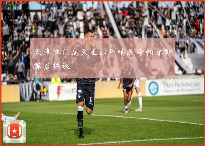 天津津门虎天王山压哨改命帕尔默赛后热议