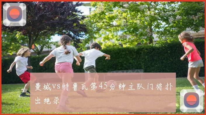 曼城vs特鲁瓦第45分钟主队门将扑出绝杀