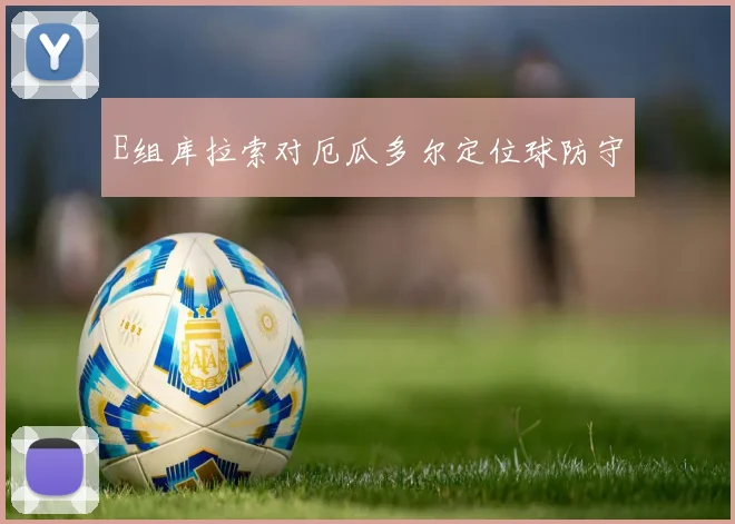 E组库拉索对厄瓜多尔定位球防守