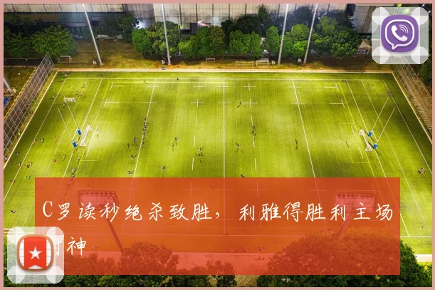 C罗读秒绝杀致胜，利雅得胜利主场封神