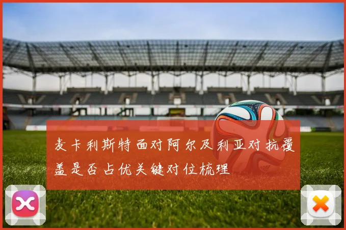 麦卡利斯特面对阿尔及利亚对抗覆盖是否占优关键对位梳理