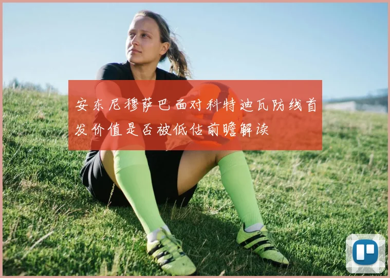 安东尼穆萨巴面对科特迪瓦防线首发价值是否被低估前瞻解读