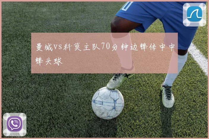 曼城vs科莫主队70分钟边锋传中中锋头球
