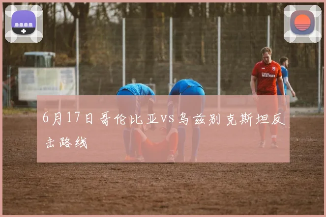 6月17日哥伦比亚vs乌兹别克斯坦反击路线