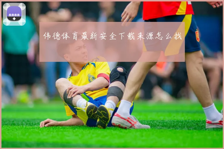 伟德体育最新安全下载来源怎么找