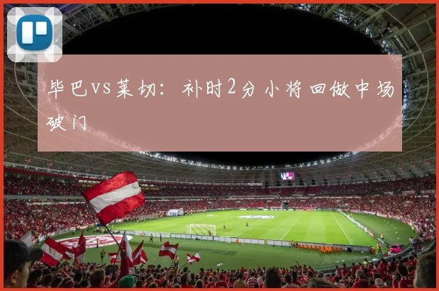 毕巴vs莱切：补时2分小将回做中场破门