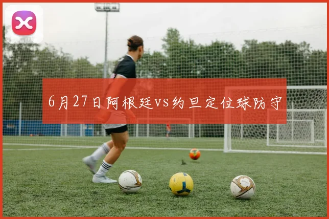 6月27日阿根廷vs约旦定位球防守