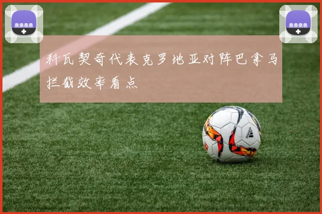 科瓦契奇代表克罗地亚对阵巴拿马拦截效率看点