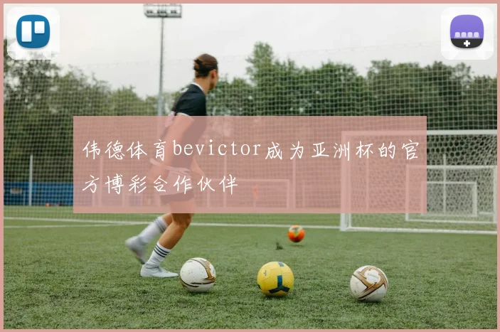 伟德体育bevictor成为亚洲杯的官方博彩合作伙伴