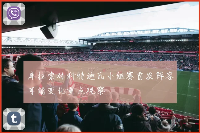 库拉索对科特迪瓦小组赛首发阵容可能变化重点观察