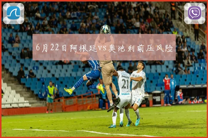 6月22日阿根廷vs奥地利前压风险