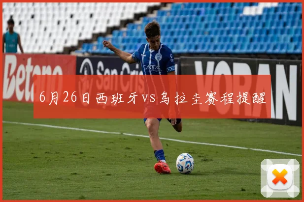 6月26日西班牙vs乌拉圭赛程提醒