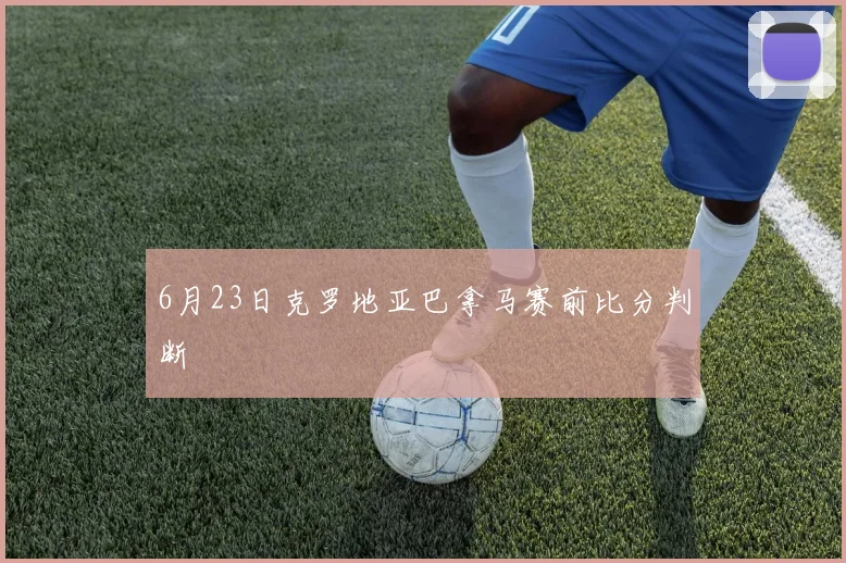 6月23日克罗地亚巴拿马赛前比分判断