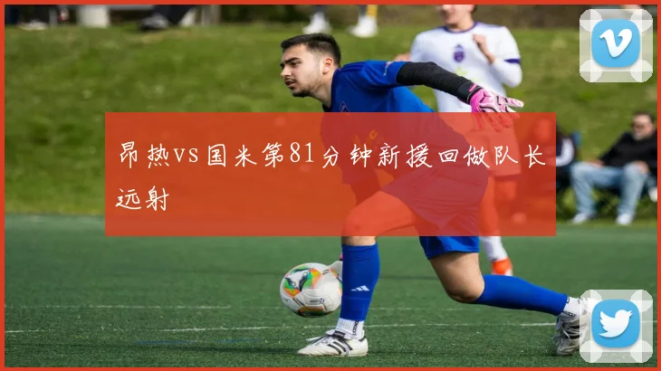 昂热vs国米第81分钟新援回做队长远射