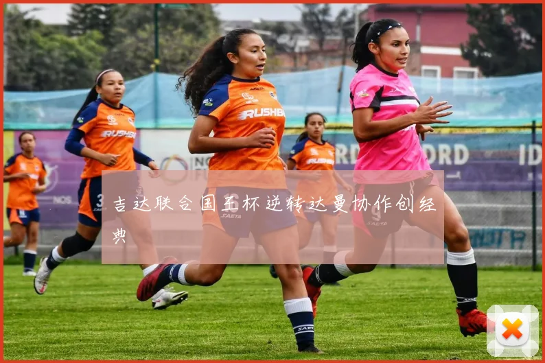 吉达联合国王杯逆转达曼协作创经典