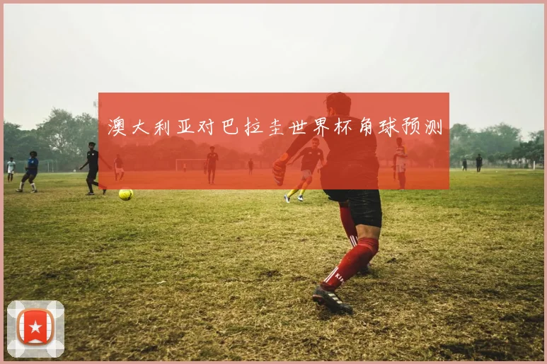 澳大利亚对巴拉圭世界杯角球预测